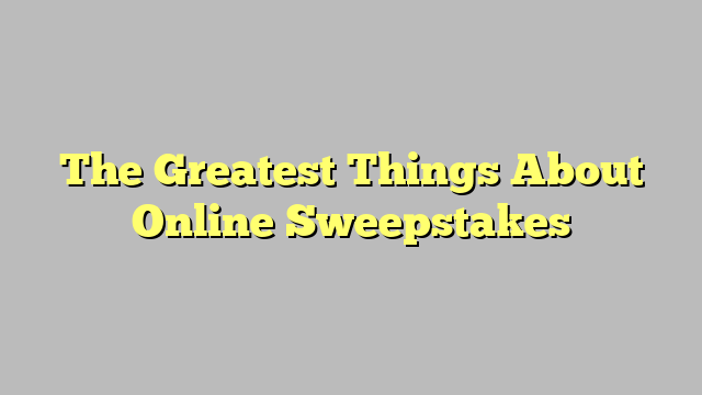 The Greatest Things About Online Sweepstakes