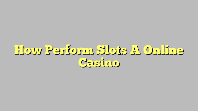 How Perform Slots A Online Casino