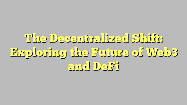 The Decentralized Shift: Exploring the Future of Web3 and DeFi