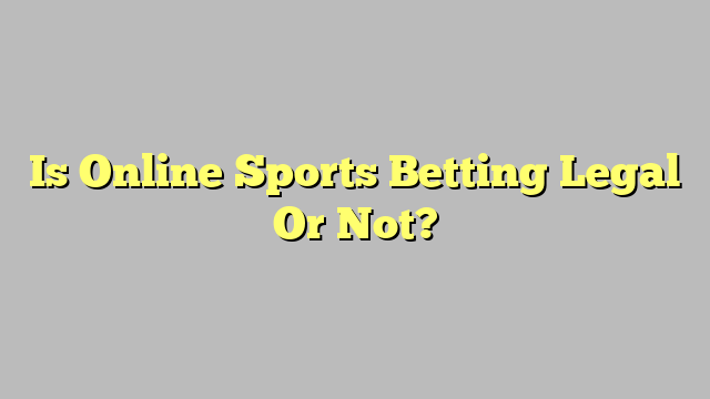 Is Online Sports Betting Legal Or Not?