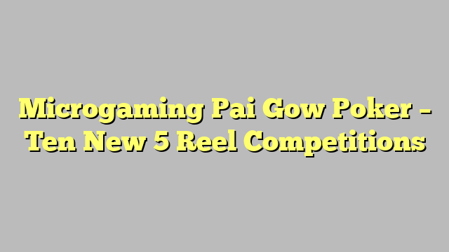 Microgaming Pai Gow Poker – Ten New 5 Reel Competitions