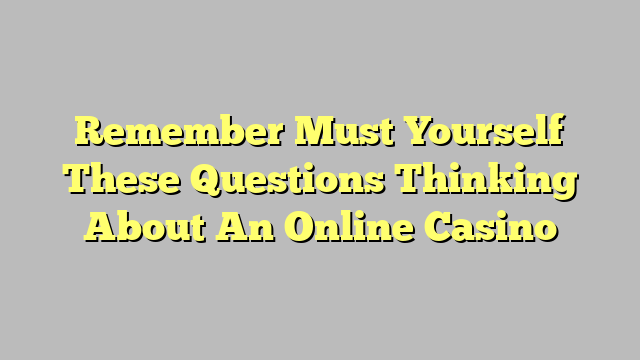 Remember Must Yourself These Questions Thinking About An Online Casino