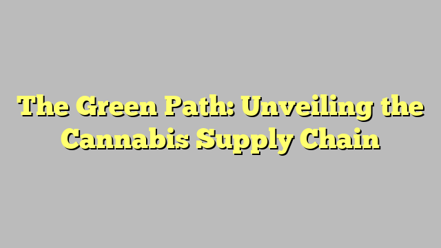 The Green Path: Unveiling the Cannabis Supply Chain