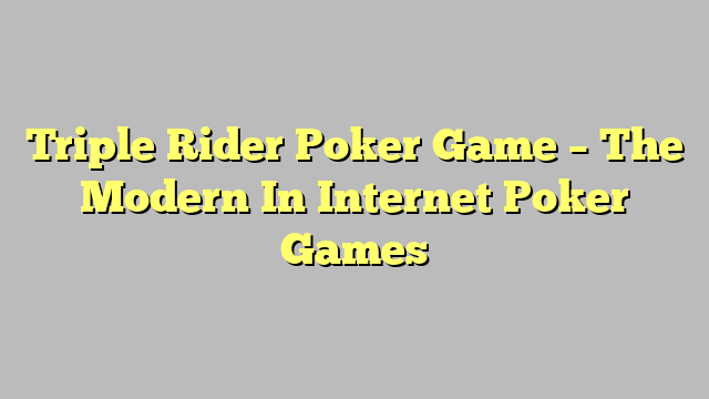 Triple Rider Poker Game – The Modern In Internet Poker Games