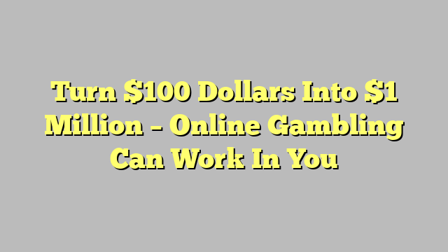 Turn $100 Dollars Into $1 Million – Online Gambling Can Work In You