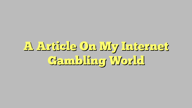 A Article On My Internet Gambling World