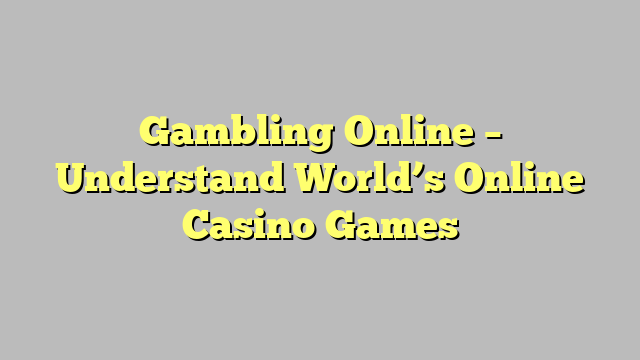 Gambling Online – Understand World’s Online Casino Games