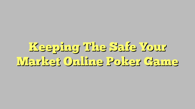 Keeping The Safe Your Market Online Poker Game