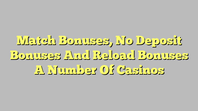 Match Bonuses, No Deposit Bonuses And Reload Bonuses A Number Of Casinos