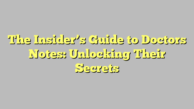 The Insider’s Guide to Doctors Notes: Unlocking Their Secrets