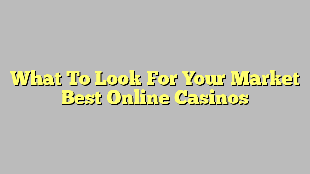 What To Look For Your Market Best Online Casinos