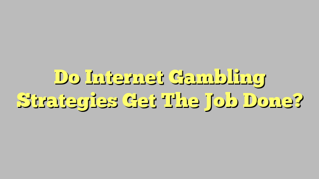 Do Internet Gambling Strategies Get The Job Done?