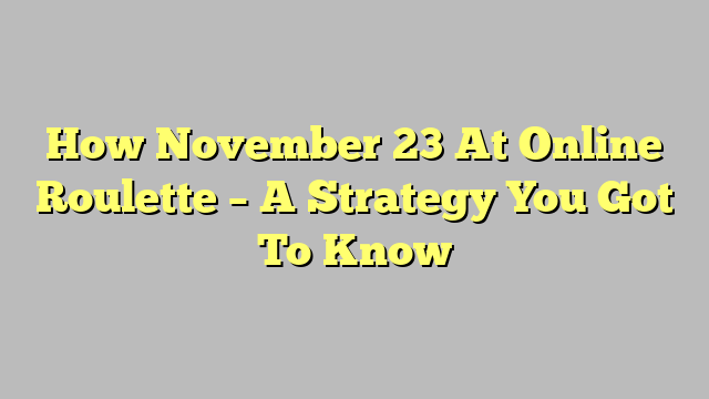 How November 23 At Online Roulette – A Strategy You Got To Know