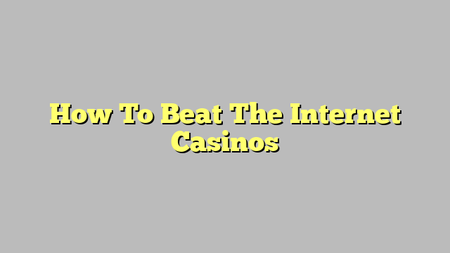 How To Beat The Internet Casinos