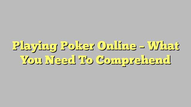 Playing Poker Online – What You Need To Comprehend