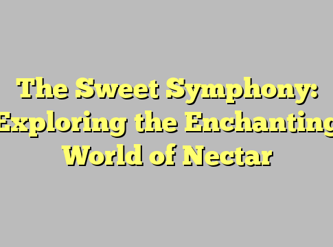 The Sweet Symphony: Exploring the Enchanting World of Nectar