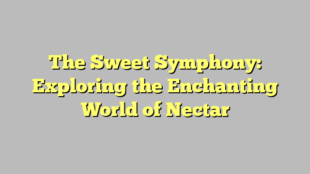 The Sweet Symphony: Exploring the Enchanting World of Nectar