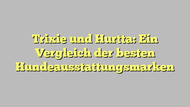 Trixie und Hurtta: Ein Vergleich der besten Hundeausstattungsmarken