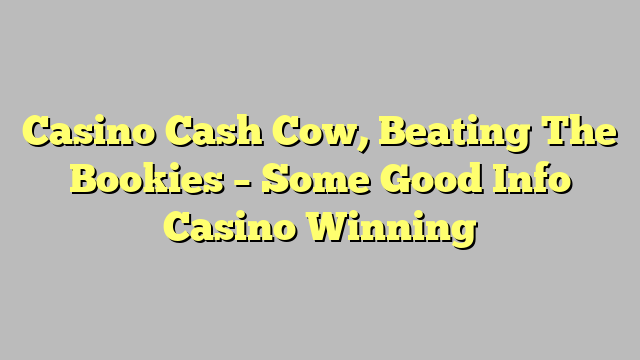 Casino Cash Cow, Beating The Bookies – Some Good Info Casino Winning