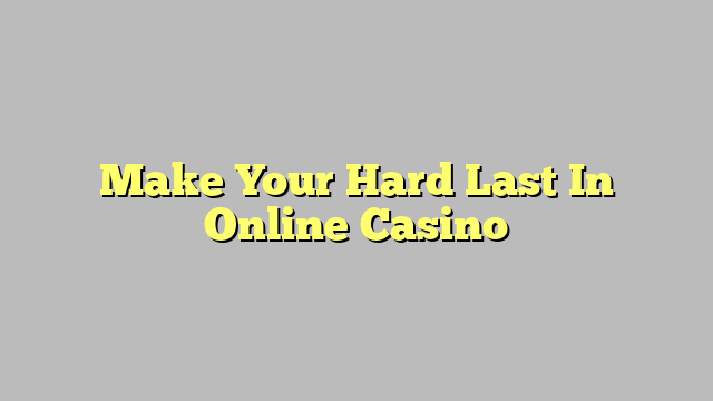 Make Your Hard Last In Online Casino