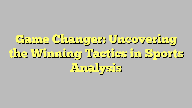 Game Changer: Uncovering the Winning Tactics in Sports Analysis