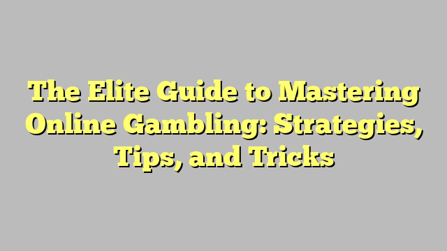 The Elite Guide to Mastering Online Gambling: Strategies, Tips, and Tricks