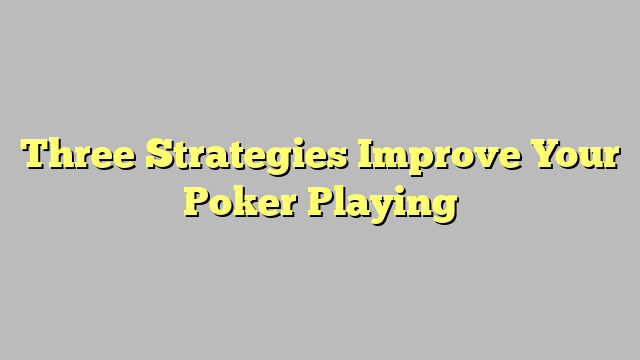 Three Strategies Improve Your Poker Playing