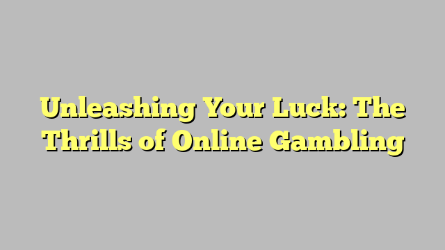 Unleashing Your Luck: The Thrills of Online Gambling