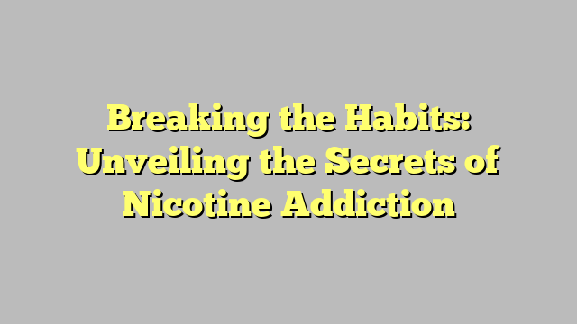 Breaking the Habits: Unveiling the Secrets of Nicotine Addiction