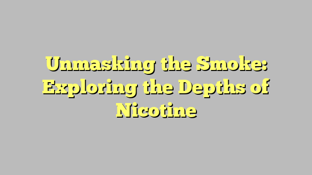 Unmasking the Smoke: Exploring the Depths of Nicotine