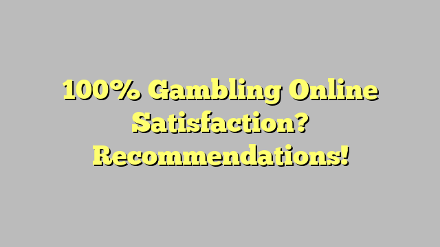 100% Gambling Online Satisfaction? Recommendations!