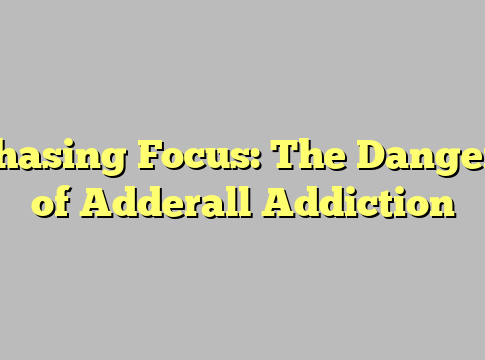 Chasing Focus: The Dangers of Adderall Addiction
