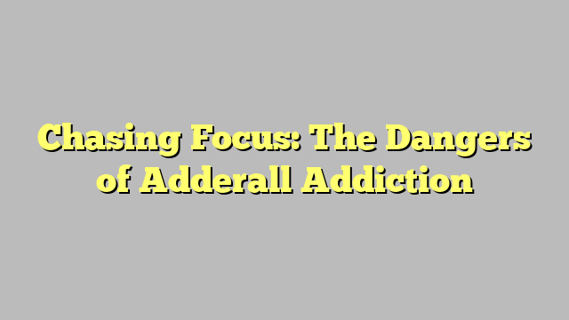 Chasing Focus: The Dangers of Adderall Addiction