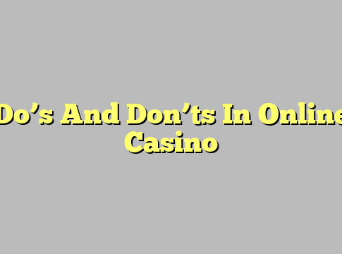 Do’s And Don’ts In Online Casino