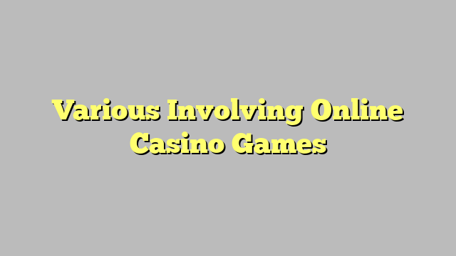 Various Involving Online Casino Games