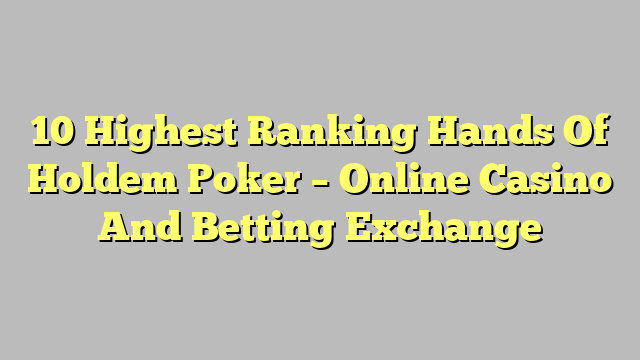 10 Highest Ranking Hands Of Holdem Poker – Online Casino And Betting Exchange