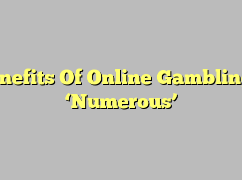 Benefits Of Online Gambling – ‘Numerous’