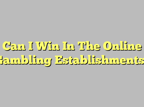 Can I Win In The Online Gambling Establishments?