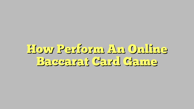 How Perform An Online Baccarat Card Game