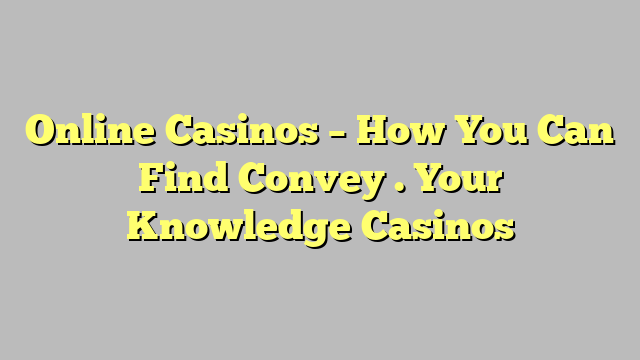 Online Casinos – How You Can Find Convey . Your Knowledge Casinos