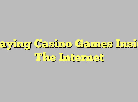 Playing Casino Games Inside The Internet