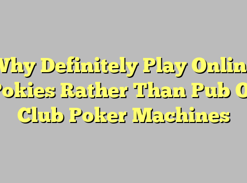 Why Definitely Play Online Pokies Rather Than Pub Or Club Poker Machines
