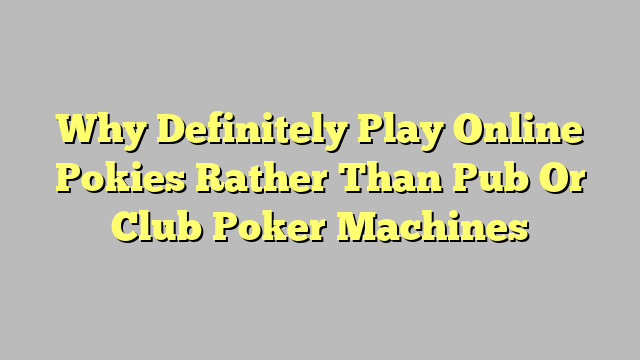 Why Definitely Play Online Pokies Rather Than Pub Or Club Poker Machines